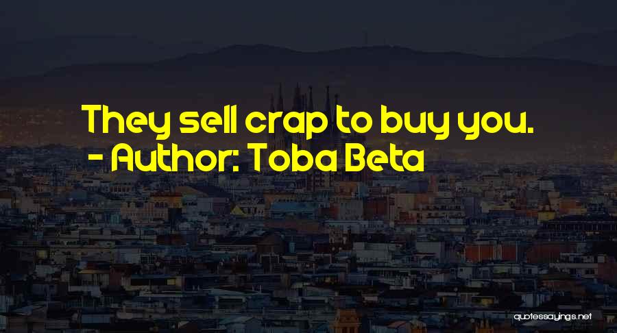 Toba Beta Quotes: They Sell Crap To Buy You.