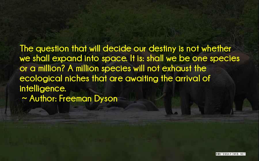 Freeman Dyson Quotes: The Question That Will Decide Our Destiny Is Not Whether We Shall Expand Into Space. It Is: Shall We Be