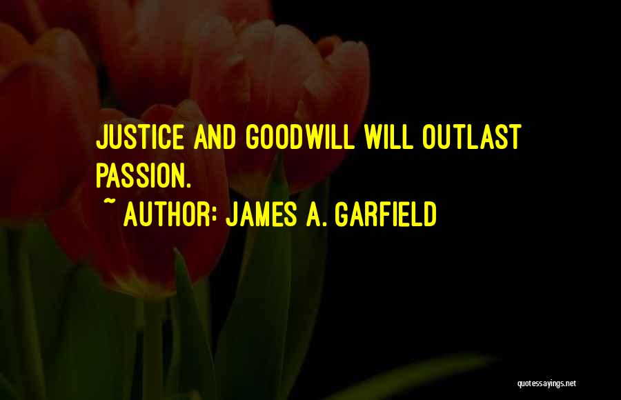 James A. Garfield Quotes: Justice And Goodwill Will Outlast Passion.