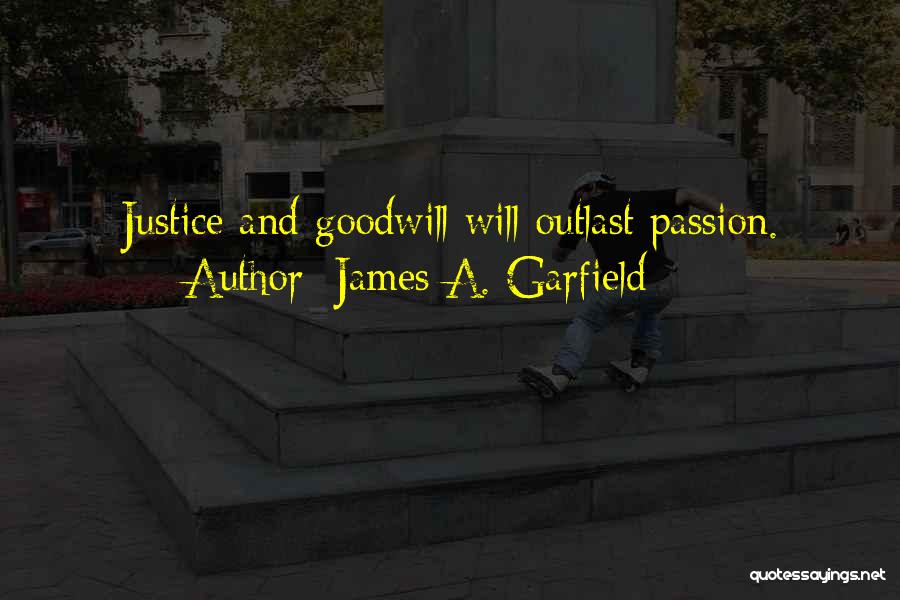 James A. Garfield Quotes: Justice And Goodwill Will Outlast Passion.