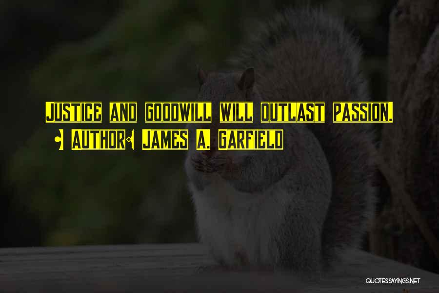 James A. Garfield Quotes: Justice And Goodwill Will Outlast Passion.