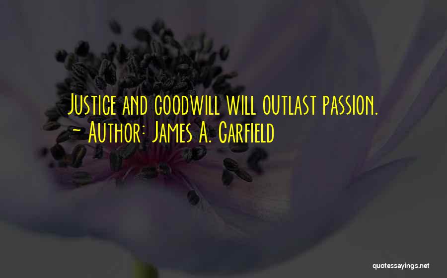 James A. Garfield Quotes: Justice And Goodwill Will Outlast Passion.
