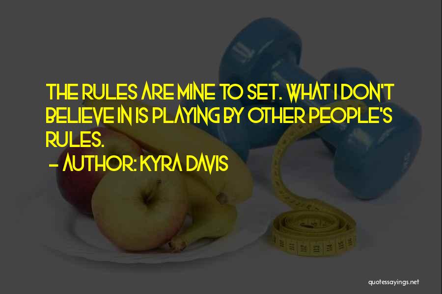 Kyra Davis Quotes: The Rules Are Mine To Set. What I Don't Believe In Is Playing By Other People's Rules.