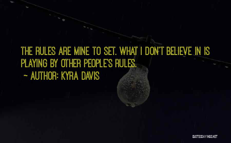 Kyra Davis Quotes: The Rules Are Mine To Set. What I Don't Believe In Is Playing By Other People's Rules.