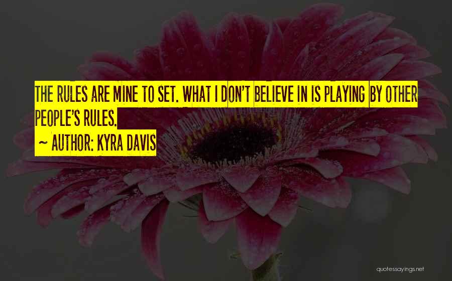 Kyra Davis Quotes: The Rules Are Mine To Set. What I Don't Believe In Is Playing By Other People's Rules.