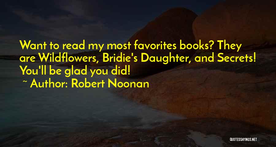 Robert Noonan Quotes: Want To Read My Most Favorites Books? They Are Wildflowers, Bridie's Daughter, And Secrets! You'll Be Glad You Did!