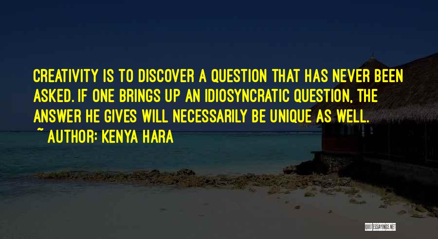 Kenya Hara Quotes: Creativity Is To Discover A Question That Has Never Been Asked. If One Brings Up An Idiosyncratic Question, The Answer