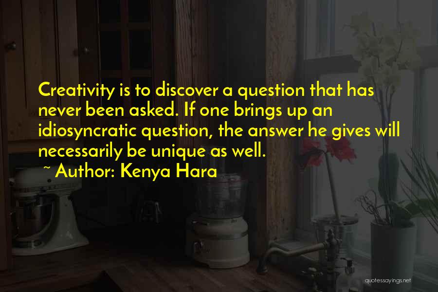 Kenya Hara Quotes: Creativity Is To Discover A Question That Has Never Been Asked. If One Brings Up An Idiosyncratic Question, The Answer