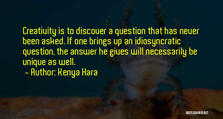 Kenya Hara Quotes: Creativity Is To Discover A Question That Has Never Been Asked. If One Brings Up An Idiosyncratic Question, The Answer