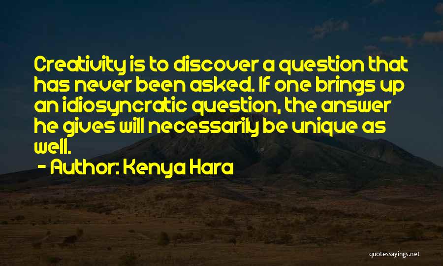 Kenya Hara Quotes: Creativity Is To Discover A Question That Has Never Been Asked. If One Brings Up An Idiosyncratic Question, The Answer