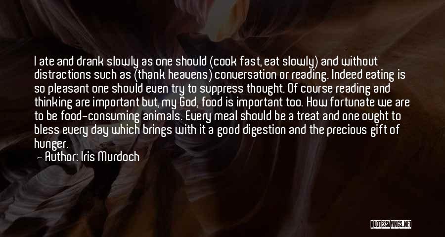Iris Murdoch Quotes: I Ate And Drank Slowly As One Should (cook Fast, Eat Slowly) And Without Distractions Such As (thank Heavens) Conversation