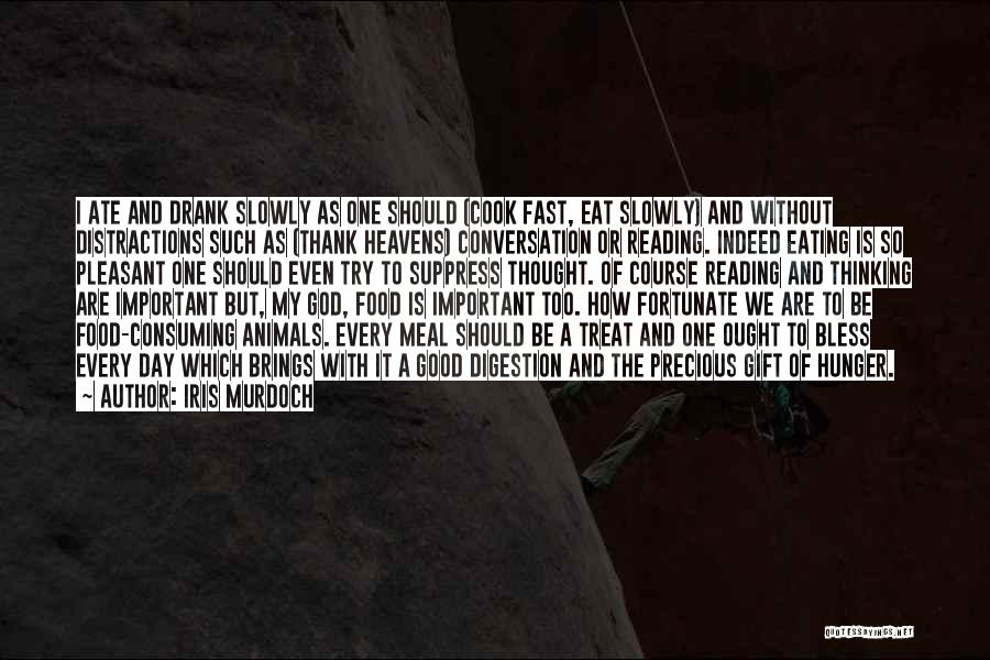 Iris Murdoch Quotes: I Ate And Drank Slowly As One Should (cook Fast, Eat Slowly) And Without Distractions Such As (thank Heavens) Conversation