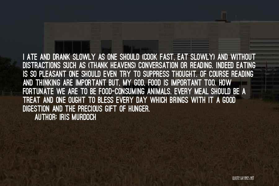 Iris Murdoch Quotes: I Ate And Drank Slowly As One Should (cook Fast, Eat Slowly) And Without Distractions Such As (thank Heavens) Conversation