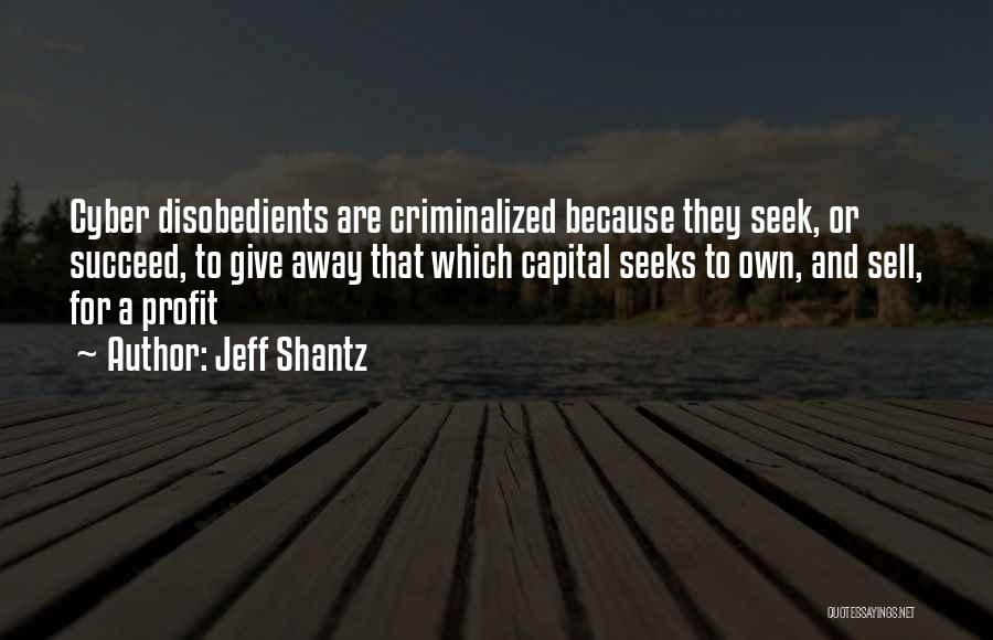 Jeff Shantz Quotes: Cyber Disobedients Are Criminalized Because They Seek, Or Succeed, To Give Away That Which Capital Seeks To Own, And Sell,
