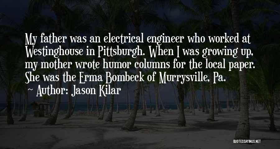 Jason Kilar Quotes: My Father Was An Electrical Engineer Who Worked At Westinghouse In Pittsburgh. When I Was Growing Up, My Mother Wrote