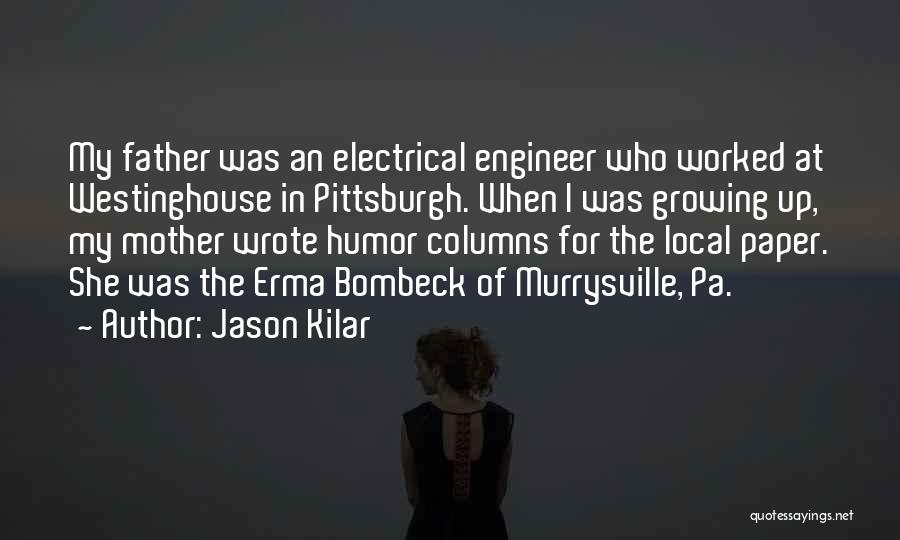 Jason Kilar Quotes: My Father Was An Electrical Engineer Who Worked At Westinghouse In Pittsburgh. When I Was Growing Up, My Mother Wrote