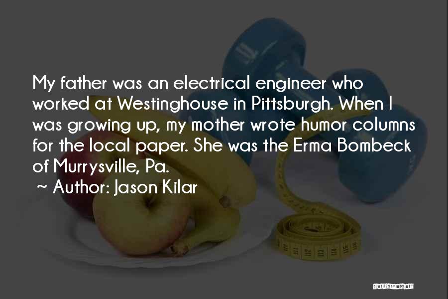 Jason Kilar Quotes: My Father Was An Electrical Engineer Who Worked At Westinghouse In Pittsburgh. When I Was Growing Up, My Mother Wrote