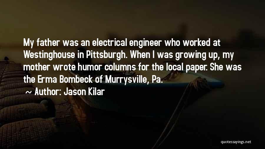 Jason Kilar Quotes: My Father Was An Electrical Engineer Who Worked At Westinghouse In Pittsburgh. When I Was Growing Up, My Mother Wrote