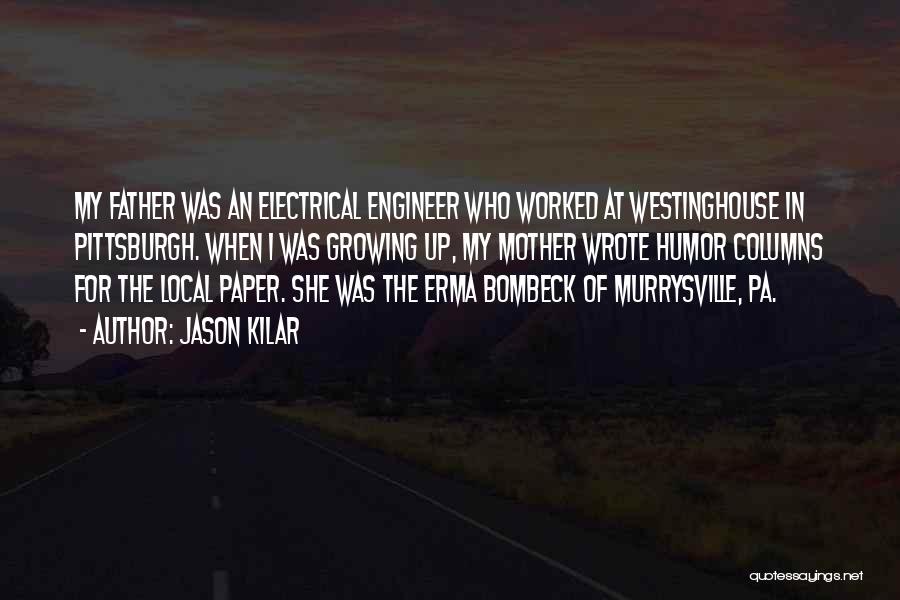 Jason Kilar Quotes: My Father Was An Electrical Engineer Who Worked At Westinghouse In Pittsburgh. When I Was Growing Up, My Mother Wrote