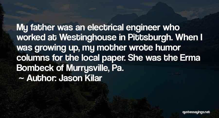 Jason Kilar Quotes: My Father Was An Electrical Engineer Who Worked At Westinghouse In Pittsburgh. When I Was Growing Up, My Mother Wrote