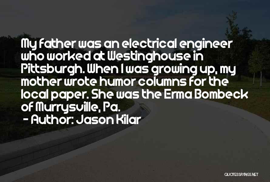 Jason Kilar Quotes: My Father Was An Electrical Engineer Who Worked At Westinghouse In Pittsburgh. When I Was Growing Up, My Mother Wrote