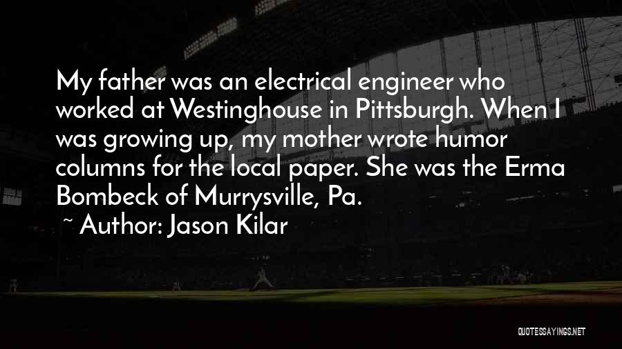 Jason Kilar Quotes: My Father Was An Electrical Engineer Who Worked At Westinghouse In Pittsburgh. When I Was Growing Up, My Mother Wrote