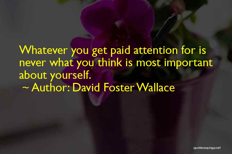 David Foster Wallace Quotes: Whatever You Get Paid Attention For Is Never What You Think Is Most Important About Yourself.