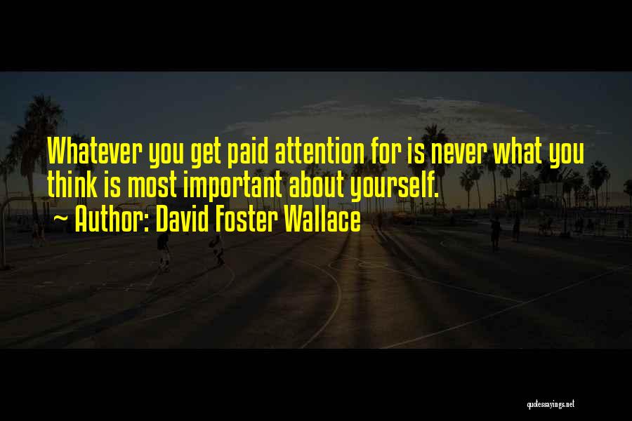 David Foster Wallace Quotes: Whatever You Get Paid Attention For Is Never What You Think Is Most Important About Yourself.
