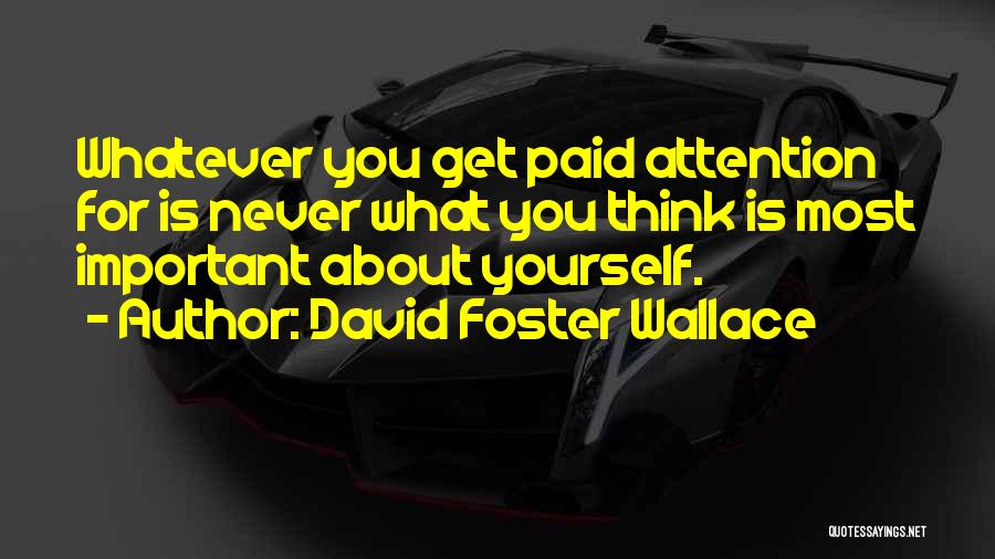 David Foster Wallace Quotes: Whatever You Get Paid Attention For Is Never What You Think Is Most Important About Yourself.