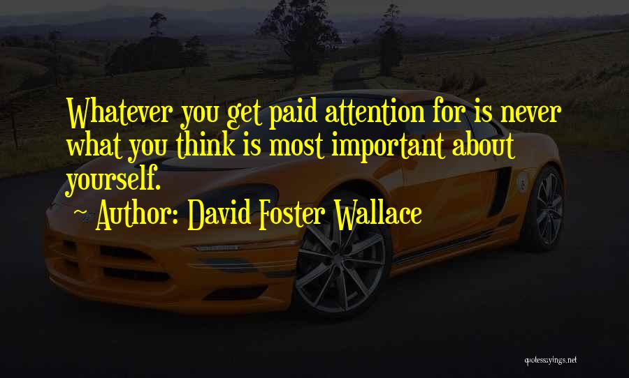 David Foster Wallace Quotes: Whatever You Get Paid Attention For Is Never What You Think Is Most Important About Yourself.