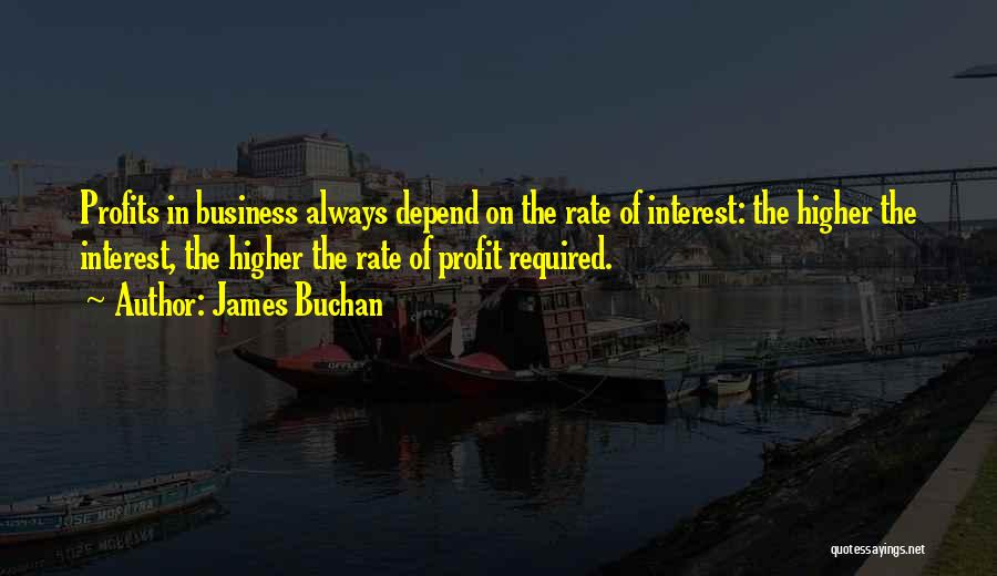 James Buchan Quotes: Profits In Business Always Depend On The Rate Of Interest: The Higher The Interest, The Higher The Rate Of Profit