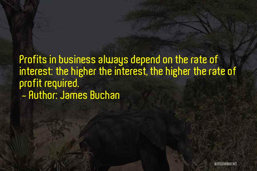 James Buchan Quotes: Profits In Business Always Depend On The Rate Of Interest: The Higher The Interest, The Higher The Rate Of Profit