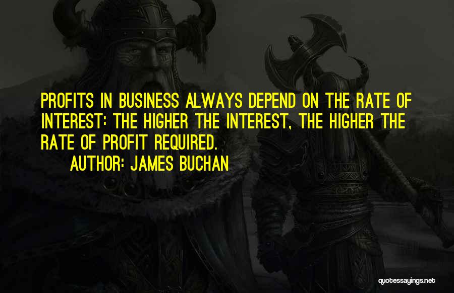 James Buchan Quotes: Profits In Business Always Depend On The Rate Of Interest: The Higher The Interest, The Higher The Rate Of Profit