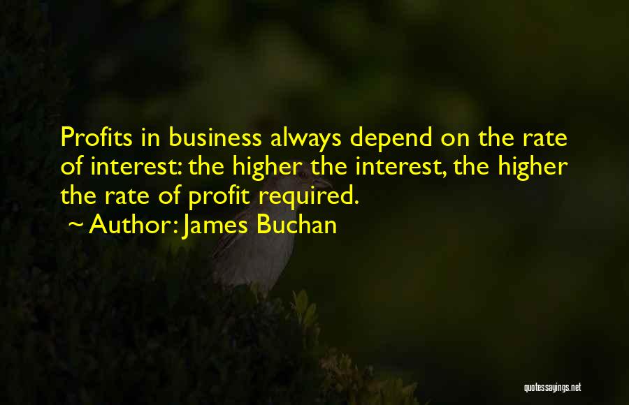 James Buchan Quotes: Profits In Business Always Depend On The Rate Of Interest: The Higher The Interest, The Higher The Rate Of Profit