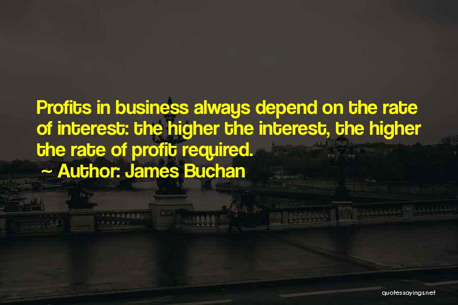 James Buchan Quotes: Profits In Business Always Depend On The Rate Of Interest: The Higher The Interest, The Higher The Rate Of Profit