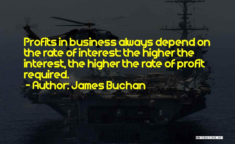 James Buchan Quotes: Profits In Business Always Depend On The Rate Of Interest: The Higher The Interest, The Higher The Rate Of Profit