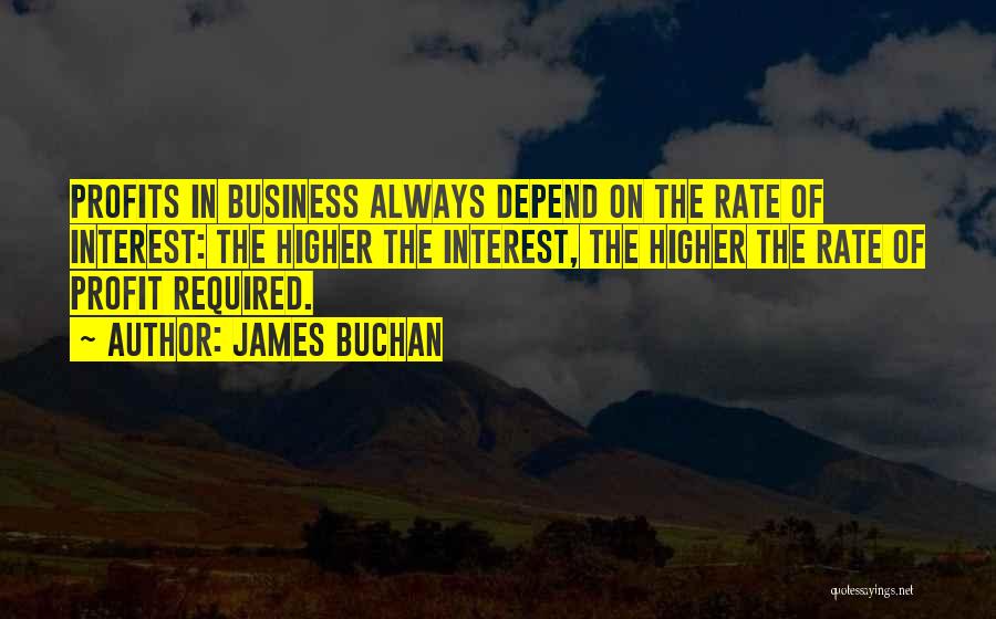 James Buchan Quotes: Profits In Business Always Depend On The Rate Of Interest: The Higher The Interest, The Higher The Rate Of Profit