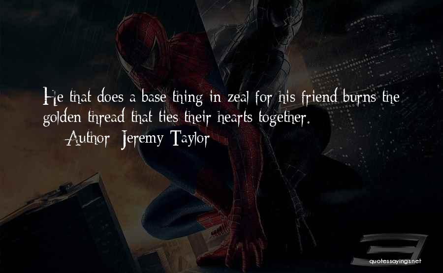 Jeremy Taylor Quotes: He That Does A Base Thing In Zeal For His Friend Burns The Golden Thread That Ties Their Hearts Together.
