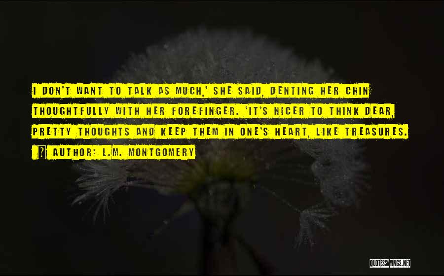 L.M. Montgomery Quotes: I Don't Want To Talk As Much,' She Said, Denting Her Chin Thoughtfully With Her Forefinger. 'it's Nicer To Think