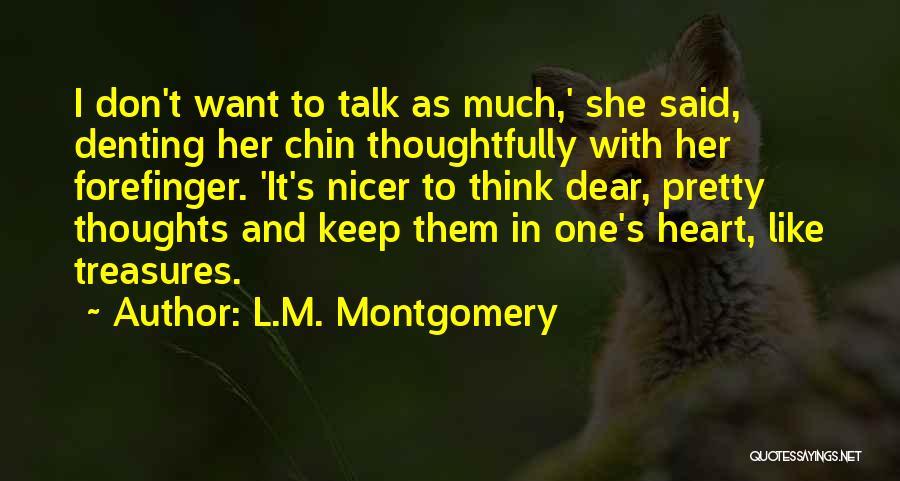 L.M. Montgomery Quotes: I Don't Want To Talk As Much,' She Said, Denting Her Chin Thoughtfully With Her Forefinger. 'it's Nicer To Think