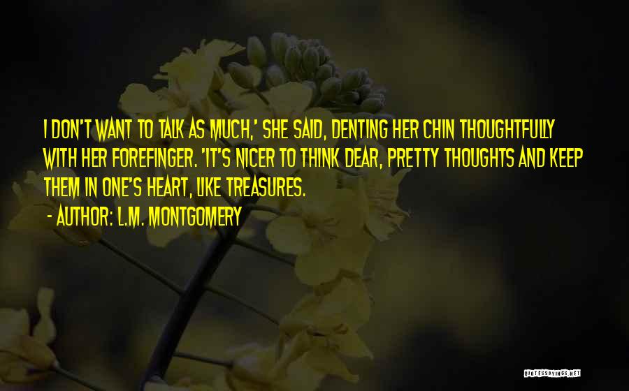 L.M. Montgomery Quotes: I Don't Want To Talk As Much,' She Said, Denting Her Chin Thoughtfully With Her Forefinger. 'it's Nicer To Think