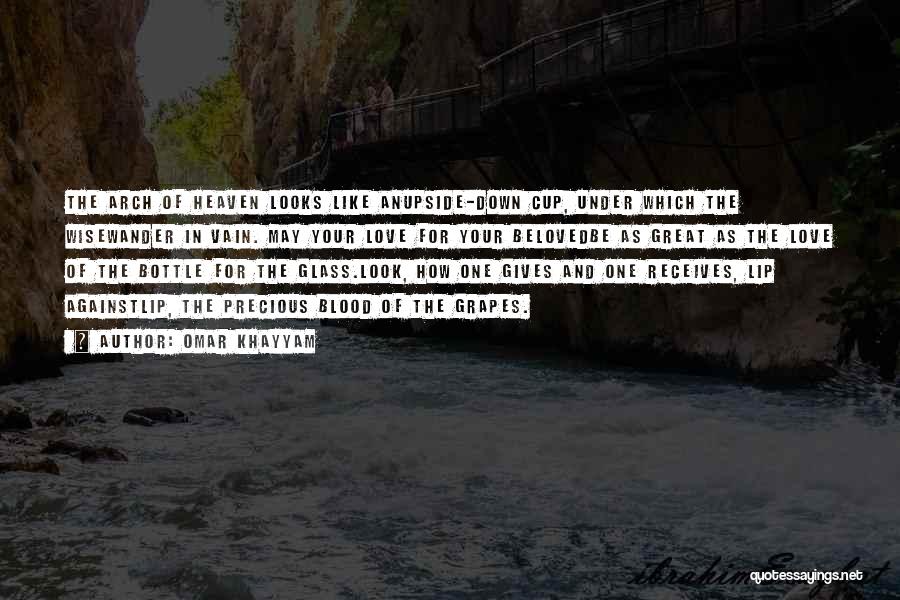 Omar Khayyam Quotes: The Arch Of Heaven Looks Like Anupside-down Cup, Under Which The Wisewander In Vain. May Your Love For Your Belovedbe
