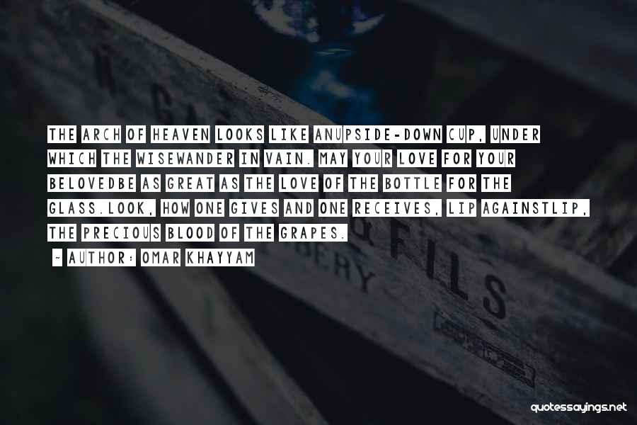 Omar Khayyam Quotes: The Arch Of Heaven Looks Like Anupside-down Cup, Under Which The Wisewander In Vain. May Your Love For Your Belovedbe