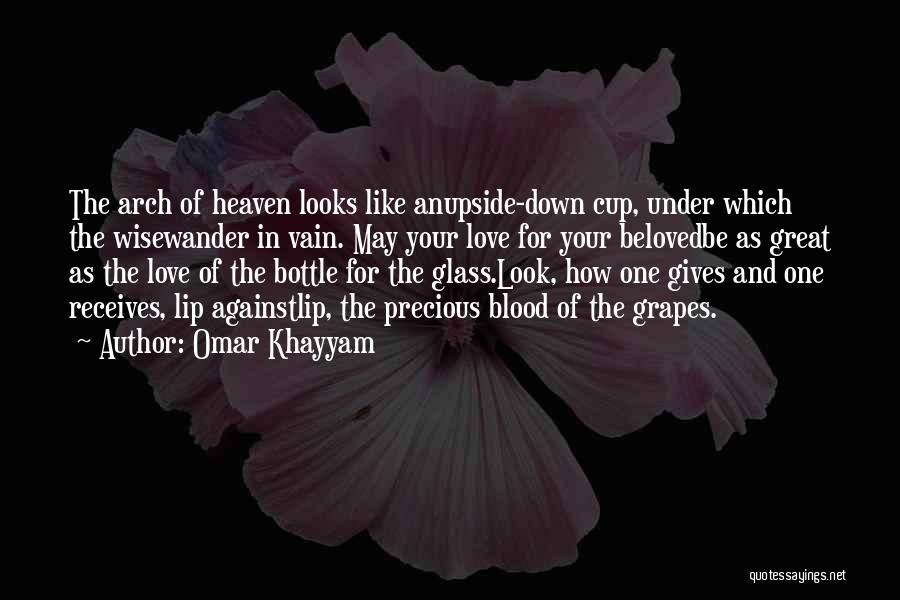 Omar Khayyam Quotes: The Arch Of Heaven Looks Like Anupside-down Cup, Under Which The Wisewander In Vain. May Your Love For Your Belovedbe