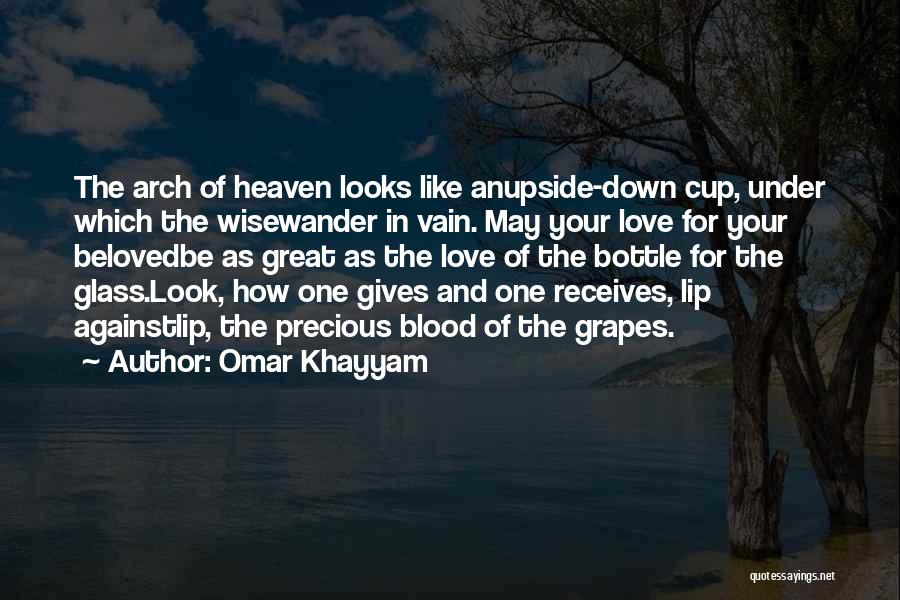 Omar Khayyam Quotes: The Arch Of Heaven Looks Like Anupside-down Cup, Under Which The Wisewander In Vain. May Your Love For Your Belovedbe