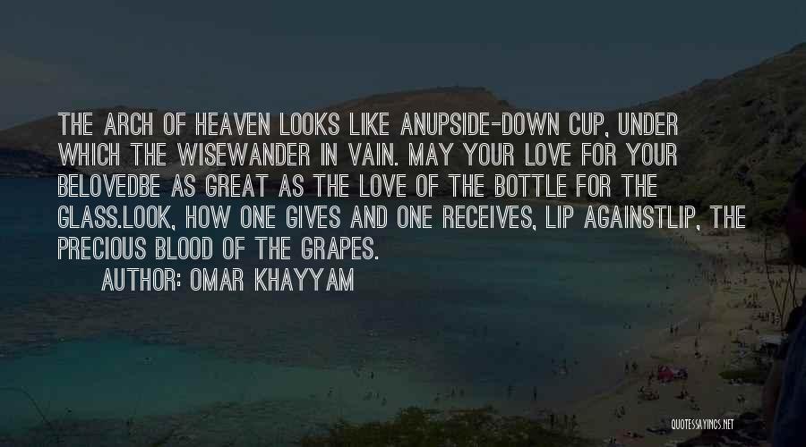 Omar Khayyam Quotes: The Arch Of Heaven Looks Like Anupside-down Cup, Under Which The Wisewander In Vain. May Your Love For Your Belovedbe