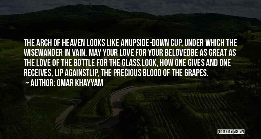 Omar Khayyam Quotes: The Arch Of Heaven Looks Like Anupside-down Cup, Under Which The Wisewander In Vain. May Your Love For Your Belovedbe