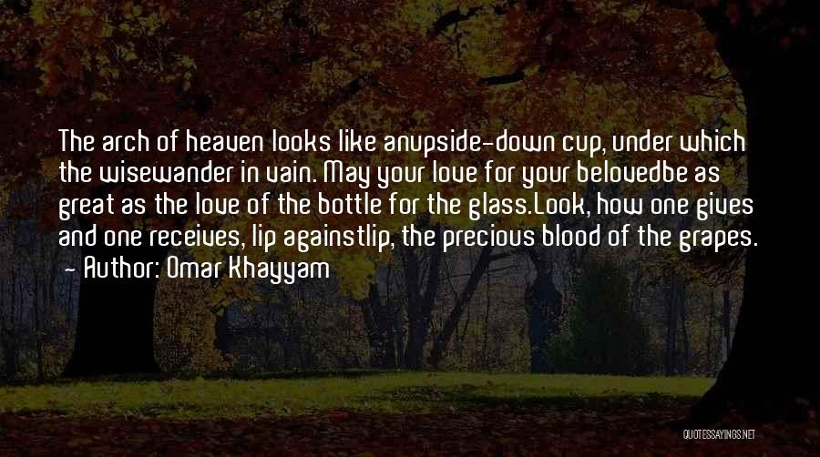 Omar Khayyam Quotes: The Arch Of Heaven Looks Like Anupside-down Cup, Under Which The Wisewander In Vain. May Your Love For Your Belovedbe