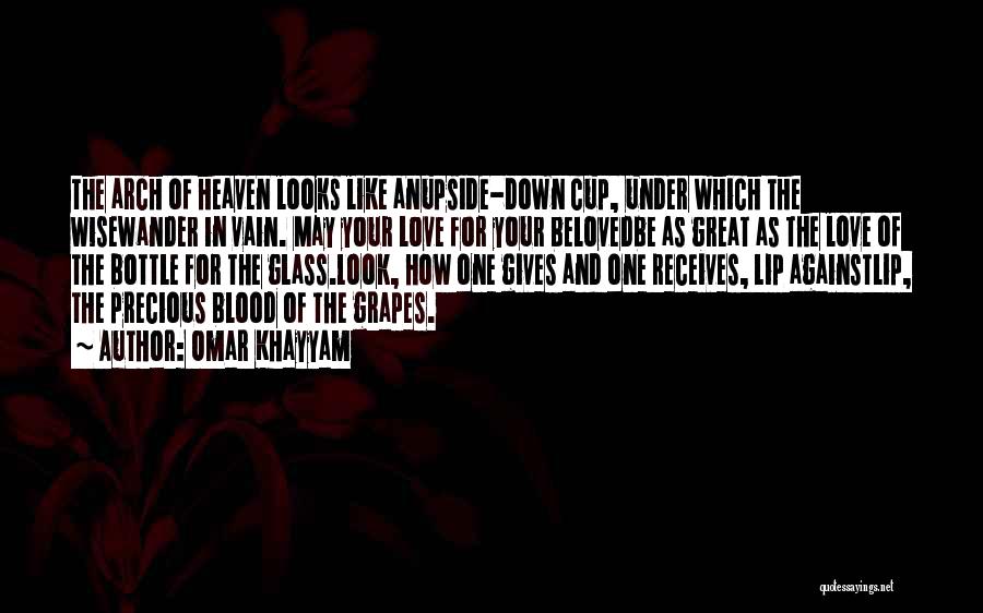 Omar Khayyam Quotes: The Arch Of Heaven Looks Like Anupside-down Cup, Under Which The Wisewander In Vain. May Your Love For Your Belovedbe