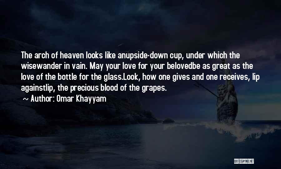 Omar Khayyam Quotes: The Arch Of Heaven Looks Like Anupside-down Cup, Under Which The Wisewander In Vain. May Your Love For Your Belovedbe